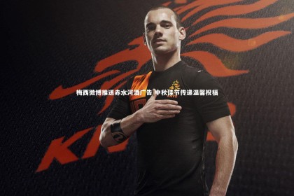 【c7娱乐官方网站】梅西微博推送赤水河酒广告 中秋佳节传递温馨祝福