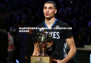 c7c7.app|泰山俱乐部引援再发力，瞄准两强援；元旦前续约四小龙稳固未来根基