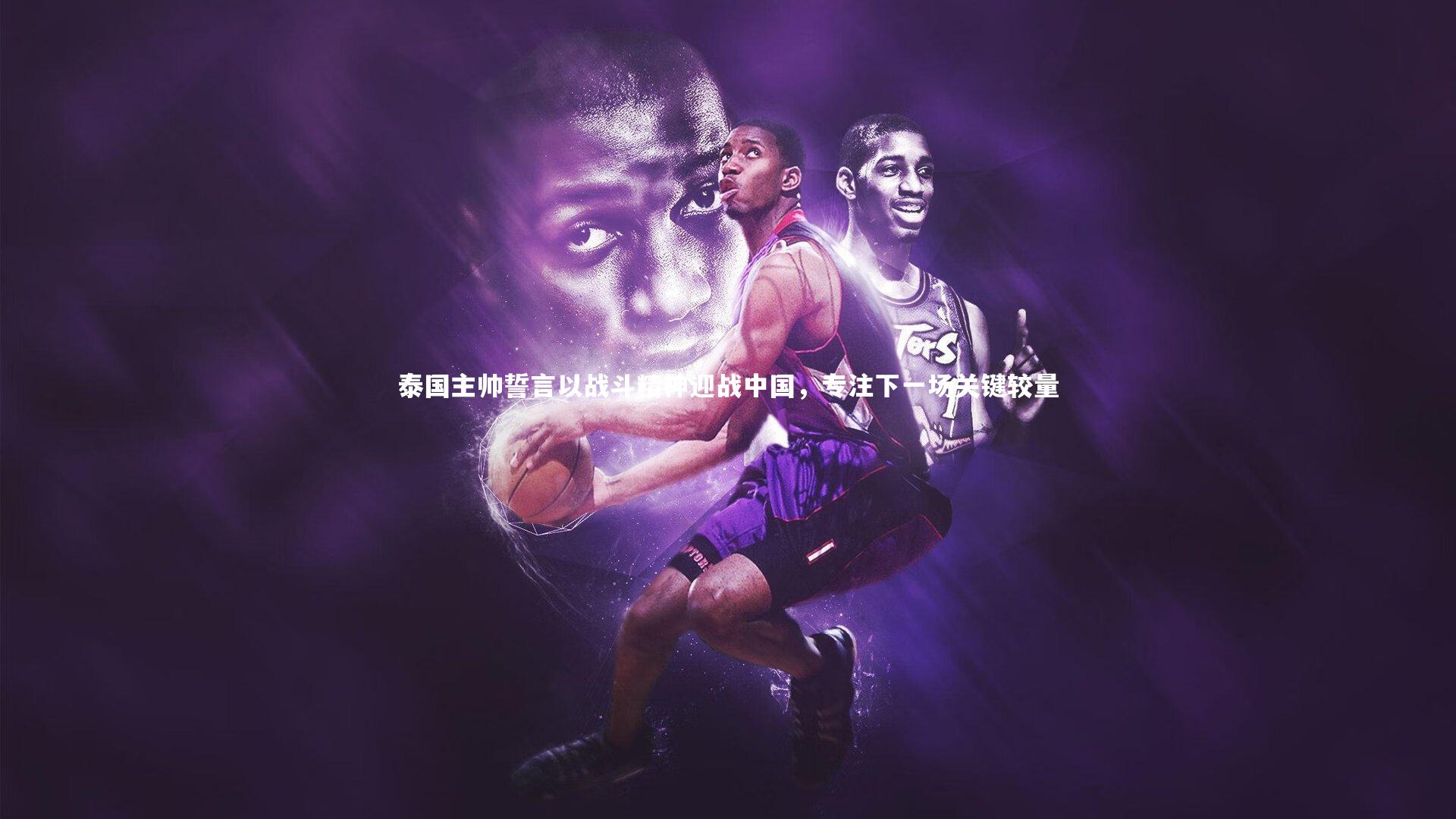 泰国主帅誓言以战斗精神迎战中国，专注下一场关键较量