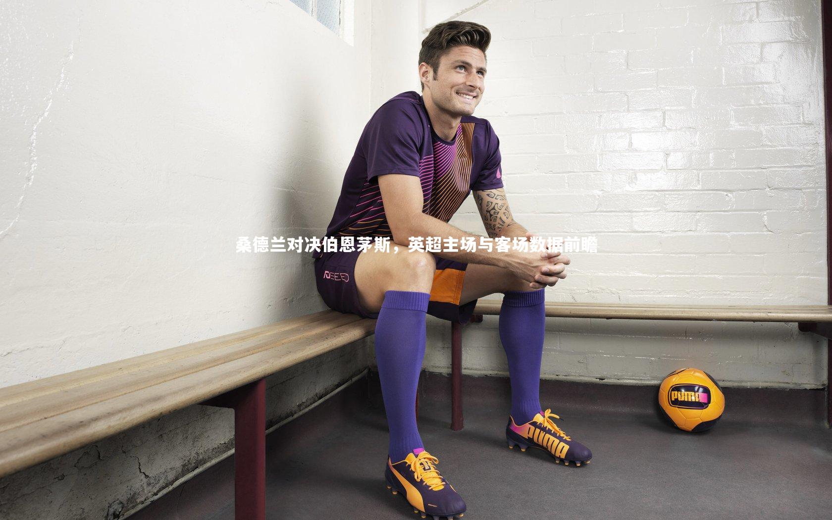 桑德兰对决伯恩茅斯，英超主场与客场数据前瞻