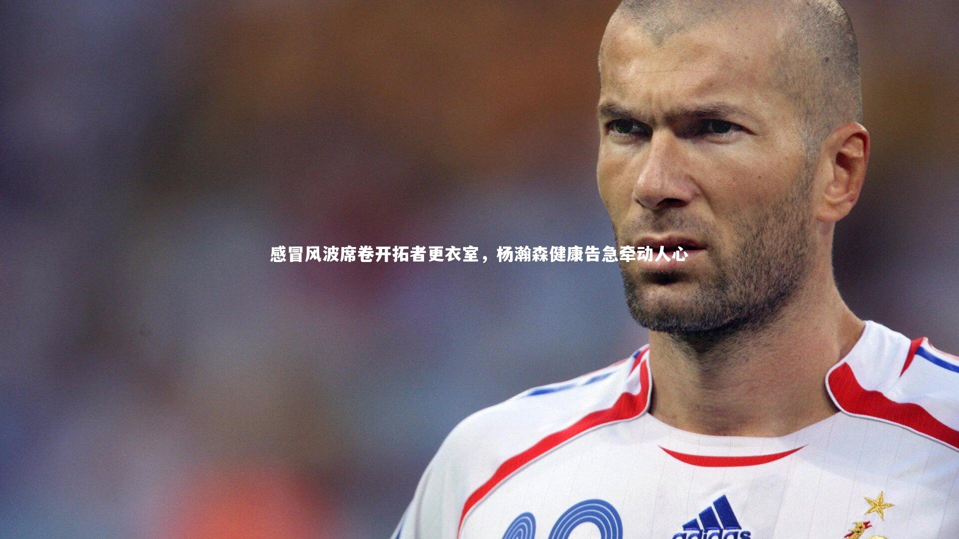 感冒风波席卷开拓者更衣室，杨瀚森健康告急牵动人心