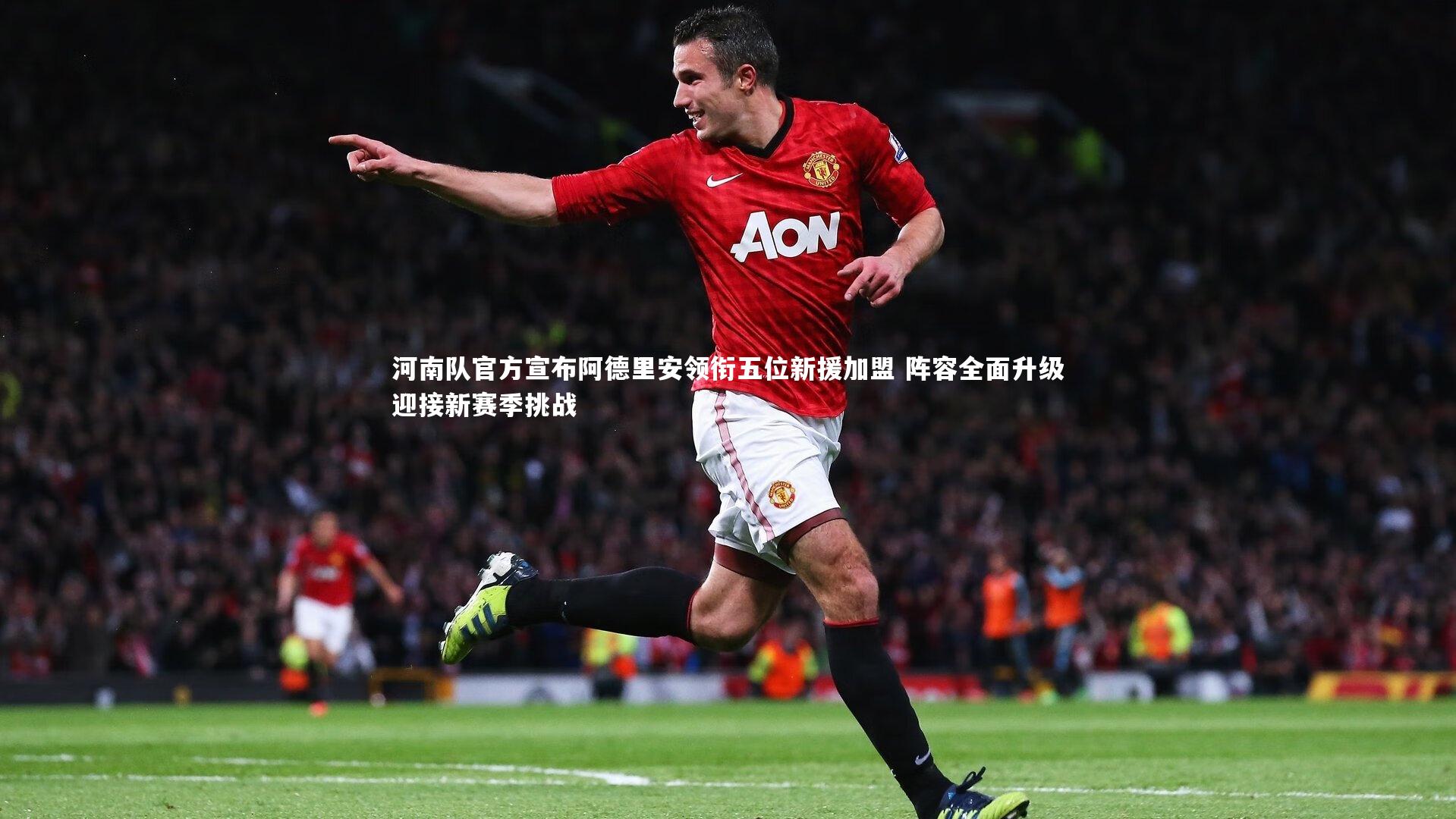 河南队官方宣布阿德里安领衔五位新援加盟 阵容全面升级迎接新赛季挑战